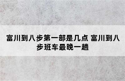 富川到八步第一部是几点 富川到八步班车最晚一趟